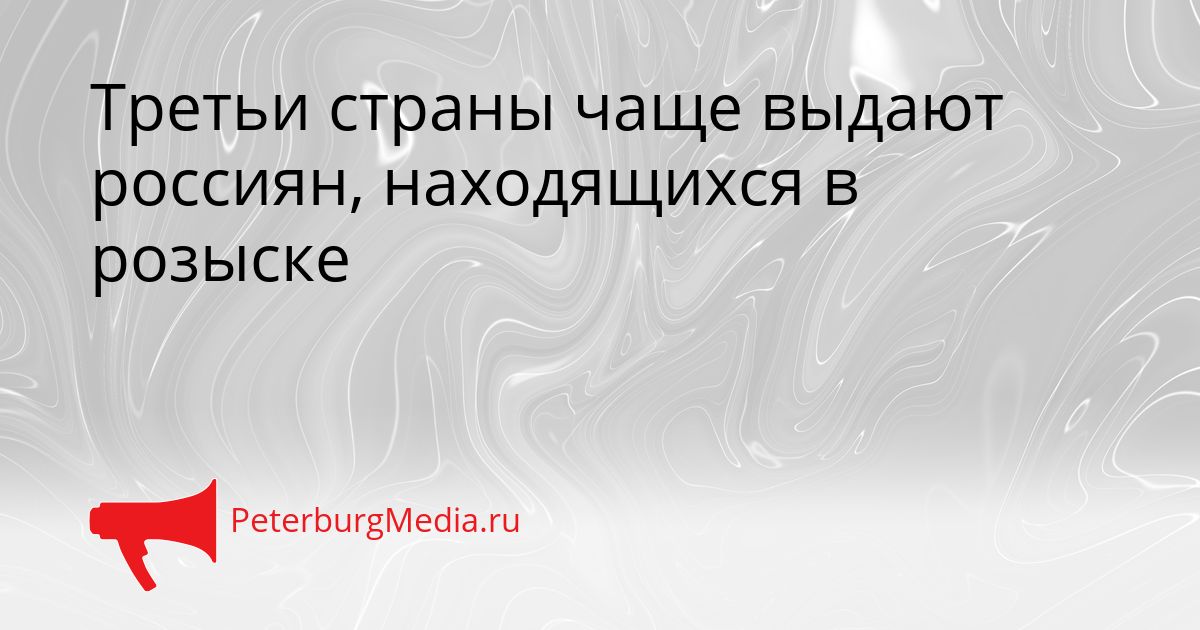 Третьи страны чаще выдают россиян, находящихся в розыске