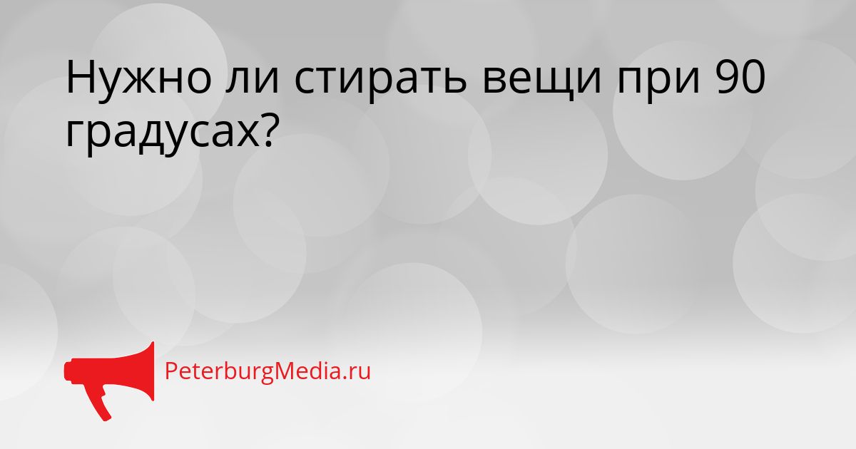 Нужно ли стирать вещи при 90 градусах?