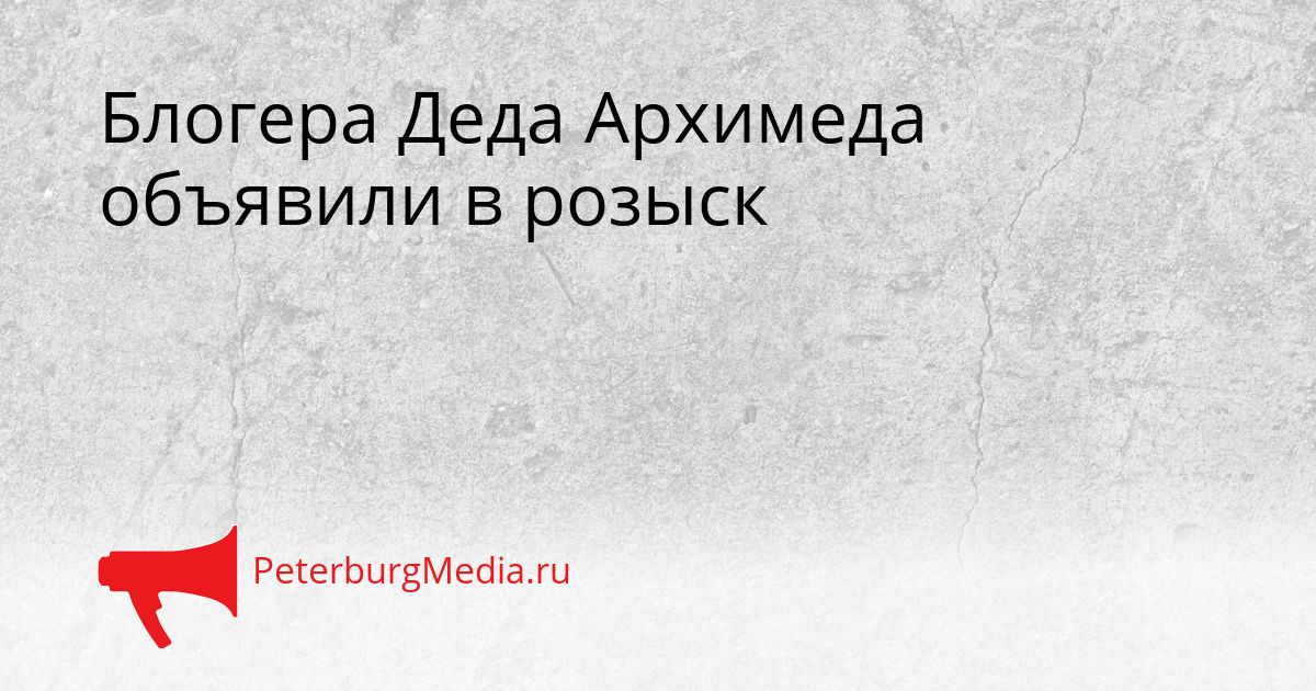Блогера Деда Архимеда объявили в розыск