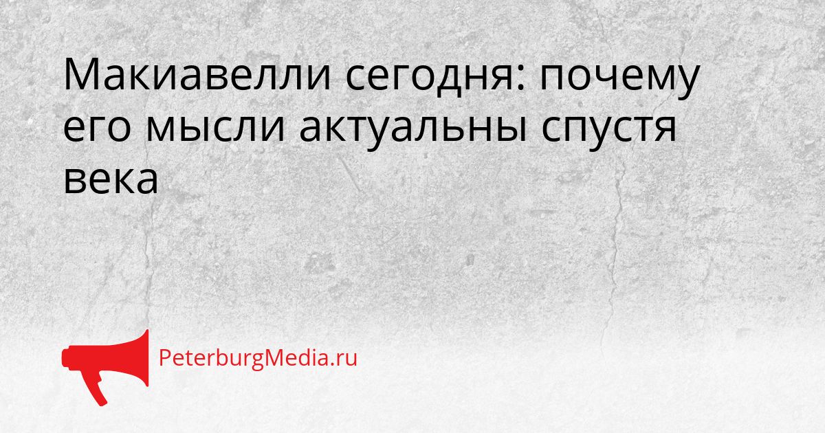 Макиавелли сегодня: почему его мысли актуальны спустя века