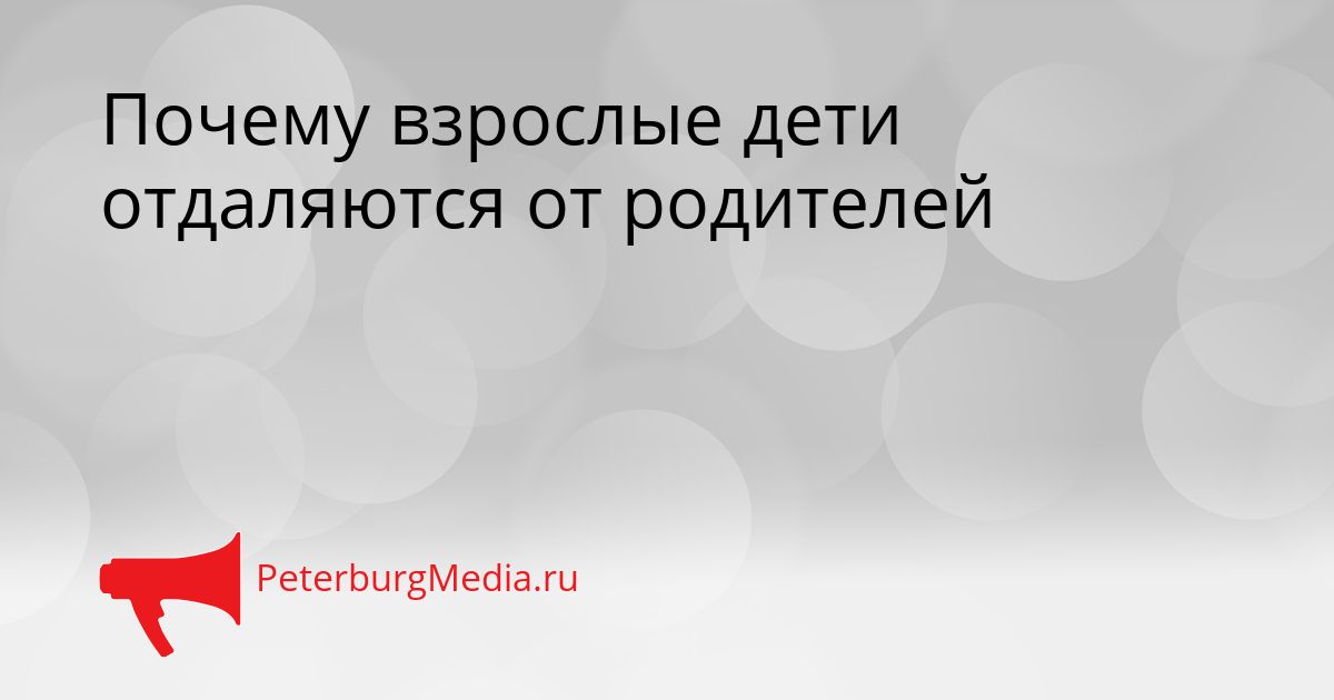 Почему взрослые дети отдаляются от родителей