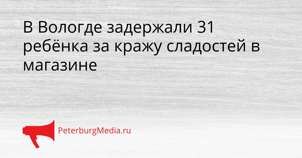 В Вологде задержали 31 ребёнка за кражу сладостей в магазине