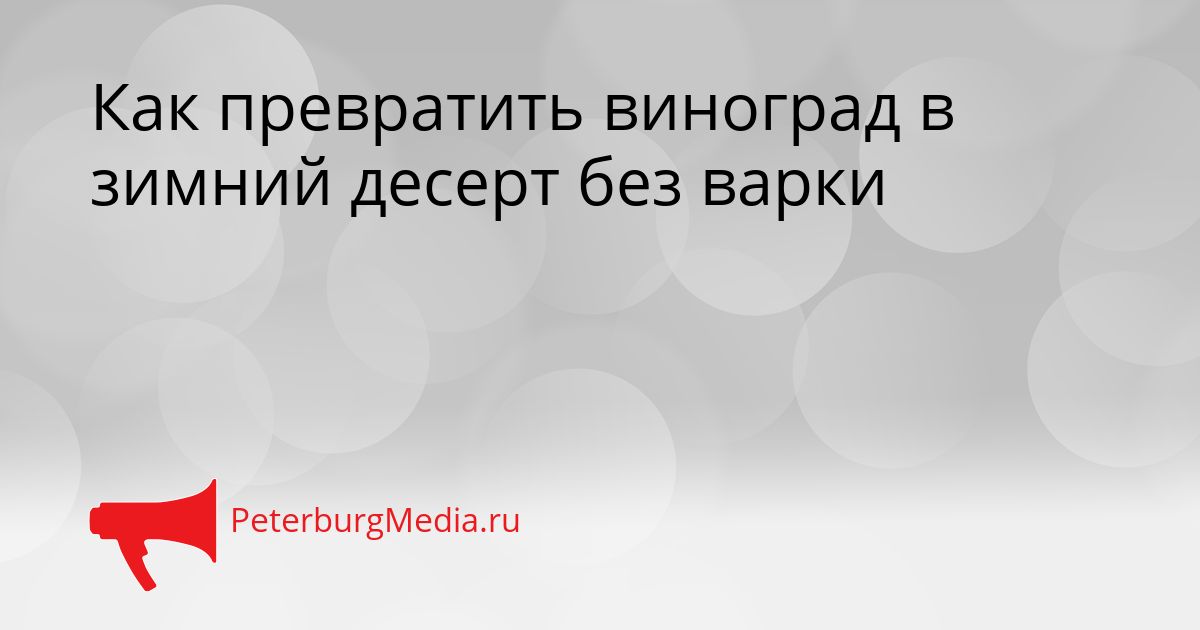 Как превратить виноград в зимний десерт без варки