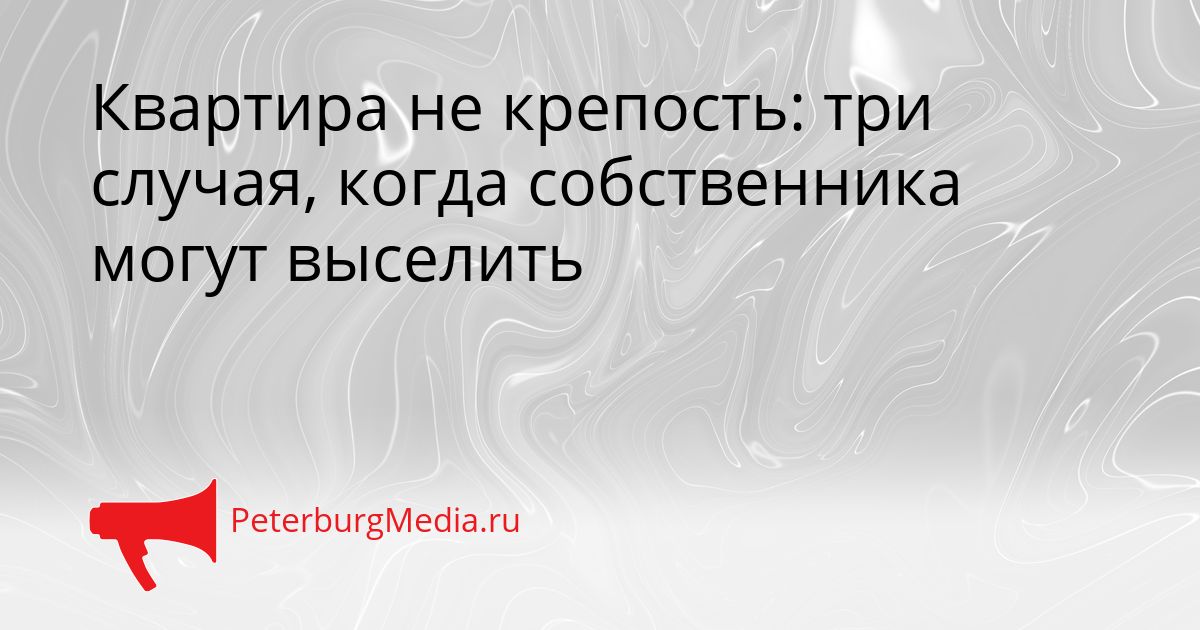 Квартира не крепость: три случая, когда собственника могут выселить