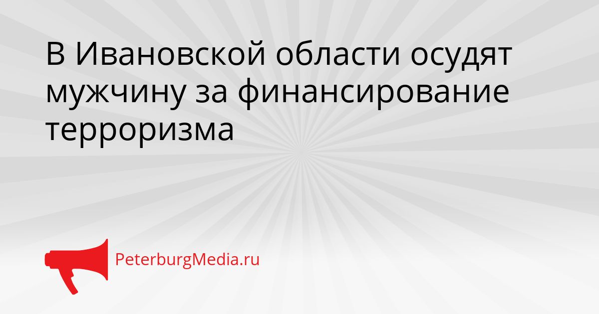 В Ивановской области осудят мужчину за финансирование терроризма