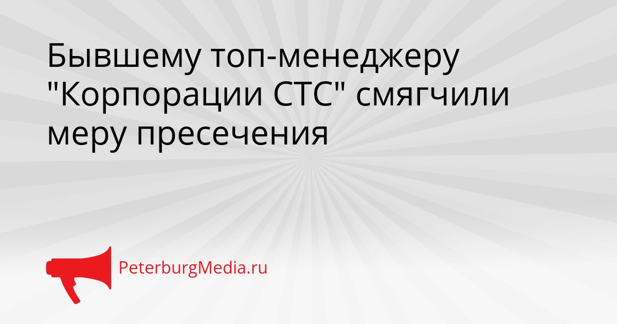 Бывшему топ-менеджеру "Корпорации СТС" смягчили меру пресечения