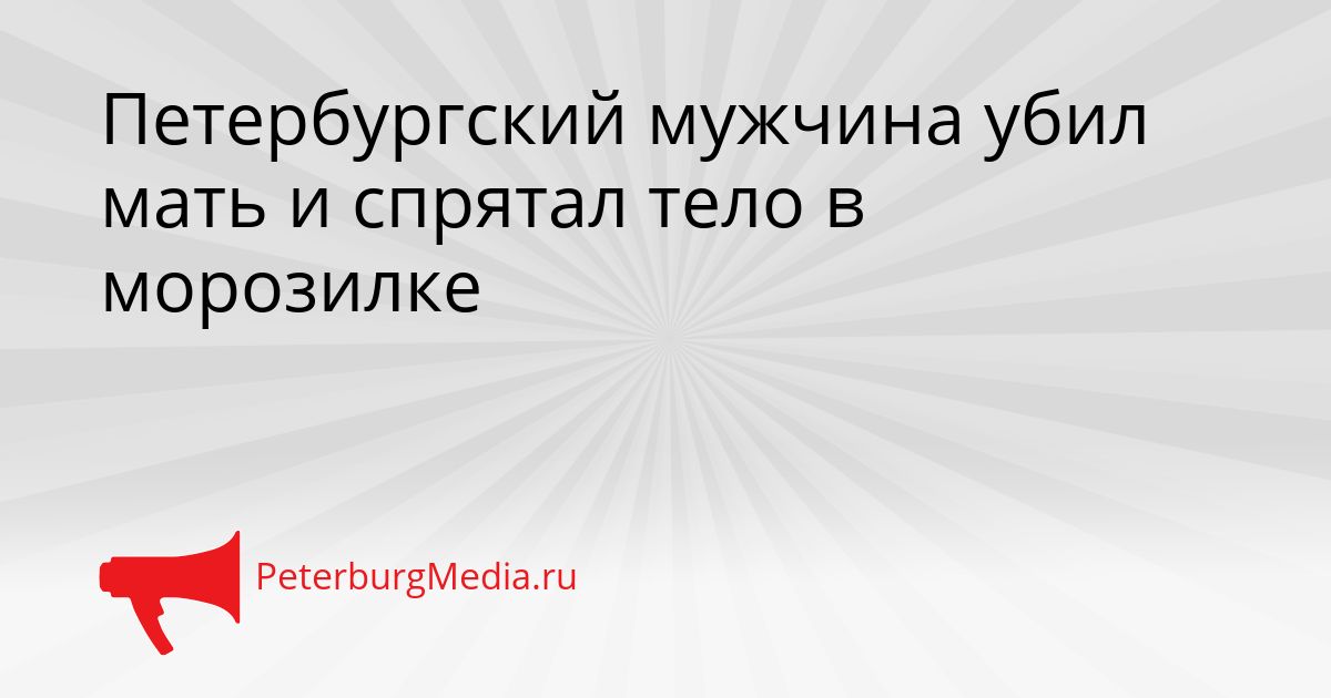 Петербургский мужчина убил мать и спрятал тело в морозилке