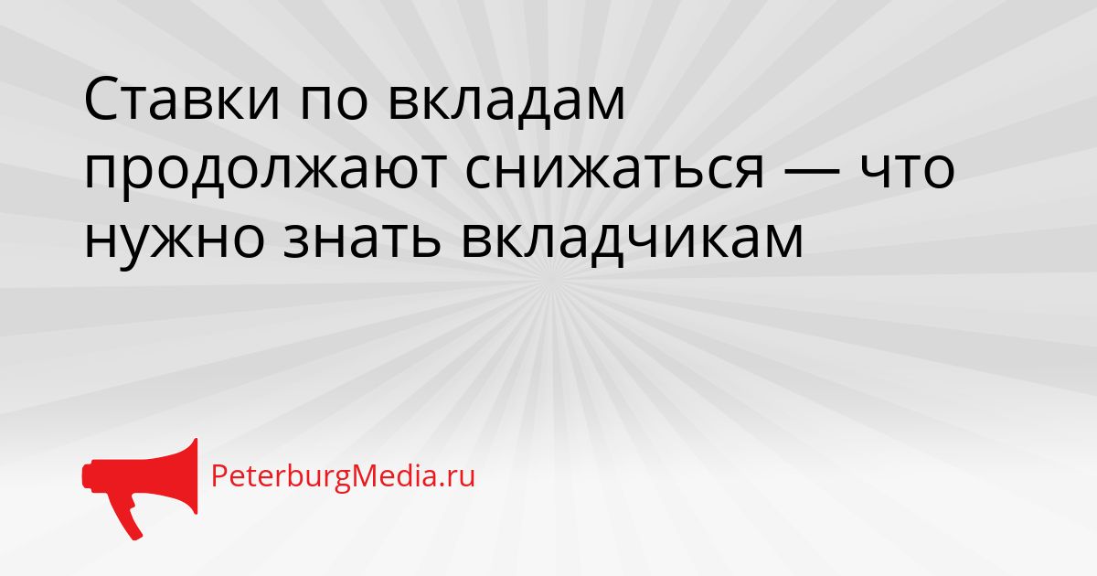 Ставки по вкладам продолжают снижаться — что нужно знать вкладчикам