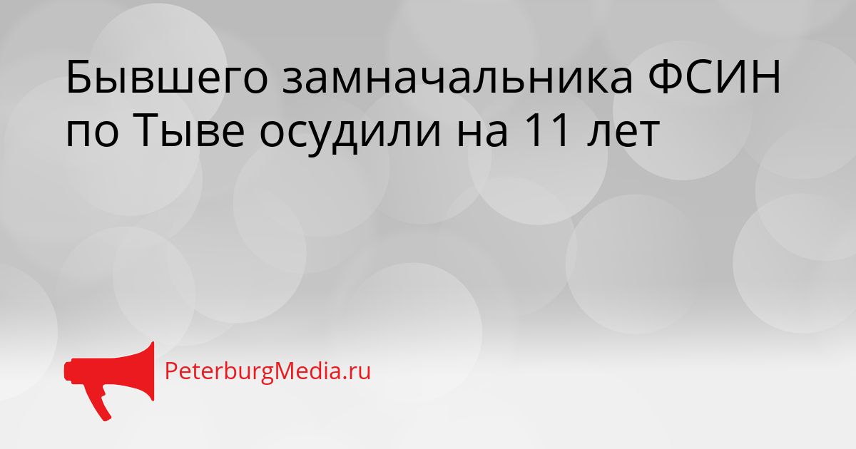 Бывшего замначальника ФСИН по Тыве осудили на 11 лет