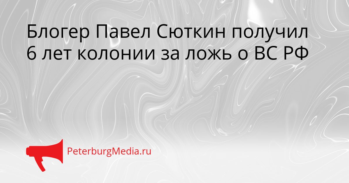 Блогер Павел Сюткин получил 6 лет колонии за ложь о ВС РФ