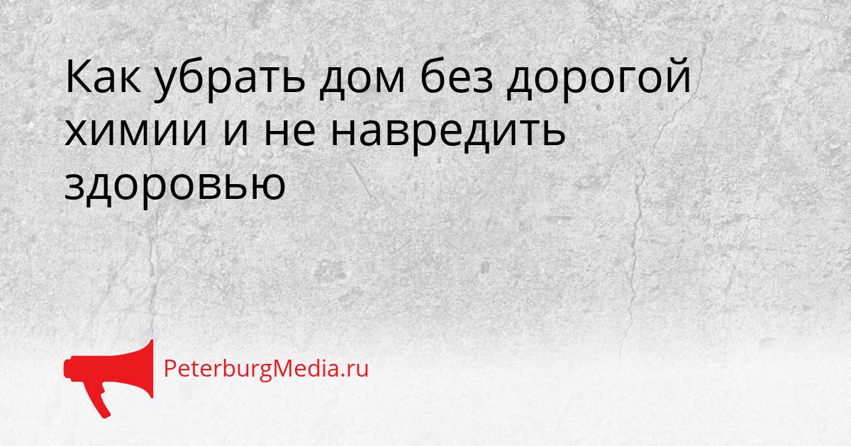 Как убрать дом без дорогой химии и не навредить здоровью