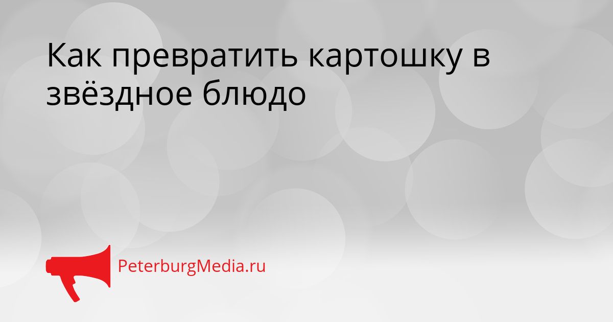 Как превратить картошку в звёздное блюдо