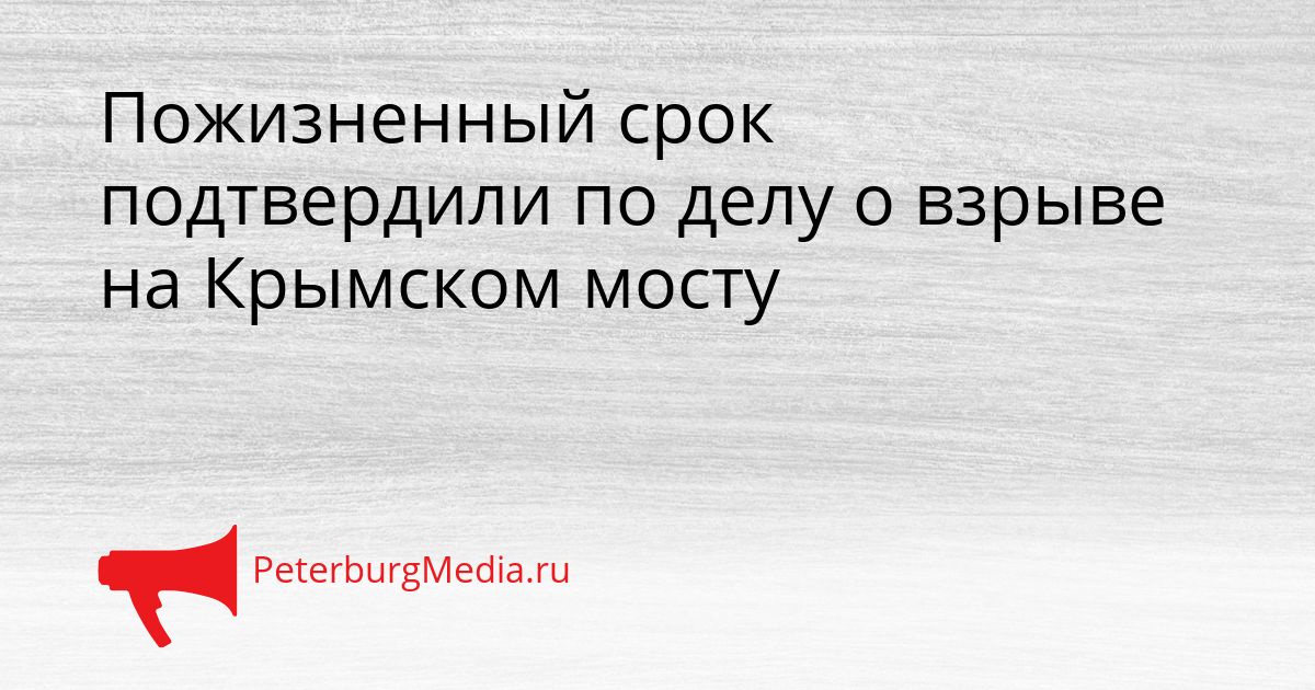 Пожизненный срок подтвердили по делу о взрыве на Крымском мосту