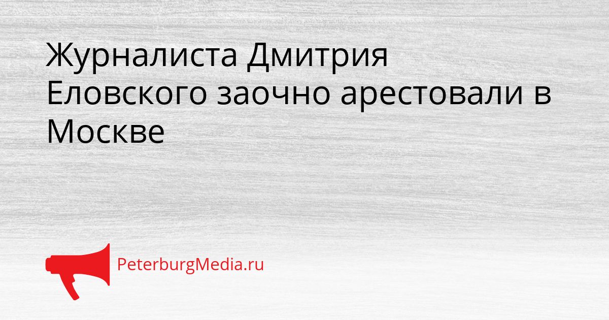 Журналиста Дмитрия Еловского заочно арестовали в Москве