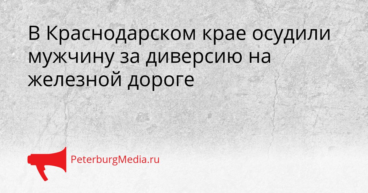 В Краснодарском крае осудили мужчину за диверсию на железной дороге