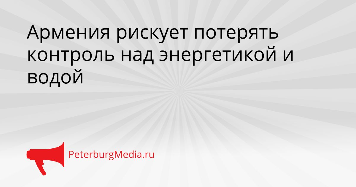 Армения рискует потерять контроль над энергетикой и водой