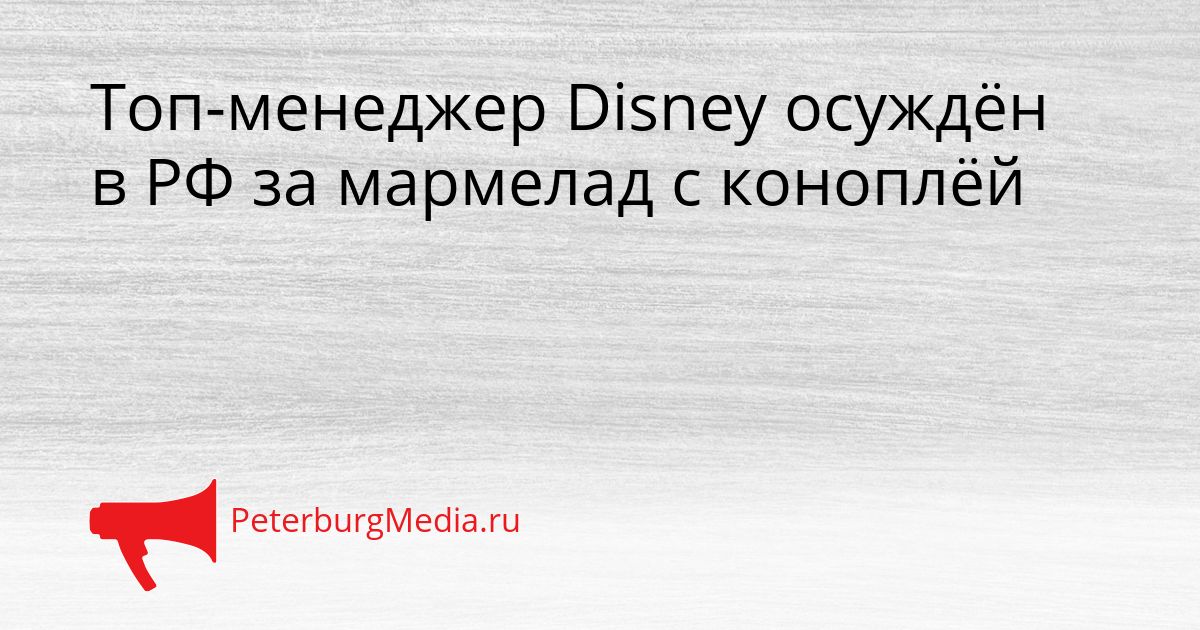 Топ-менеджер Disney осуждён в РФ за мармелад с коноплёй