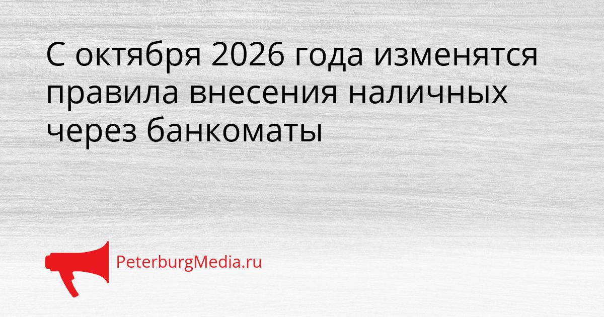С октября 2026 года изменятся правила внесения наличных через банкоматы