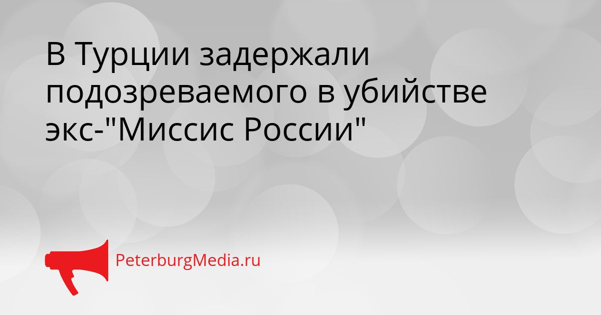 В Турции задержали подозреваемого в убийстве экс-"Миссис России"