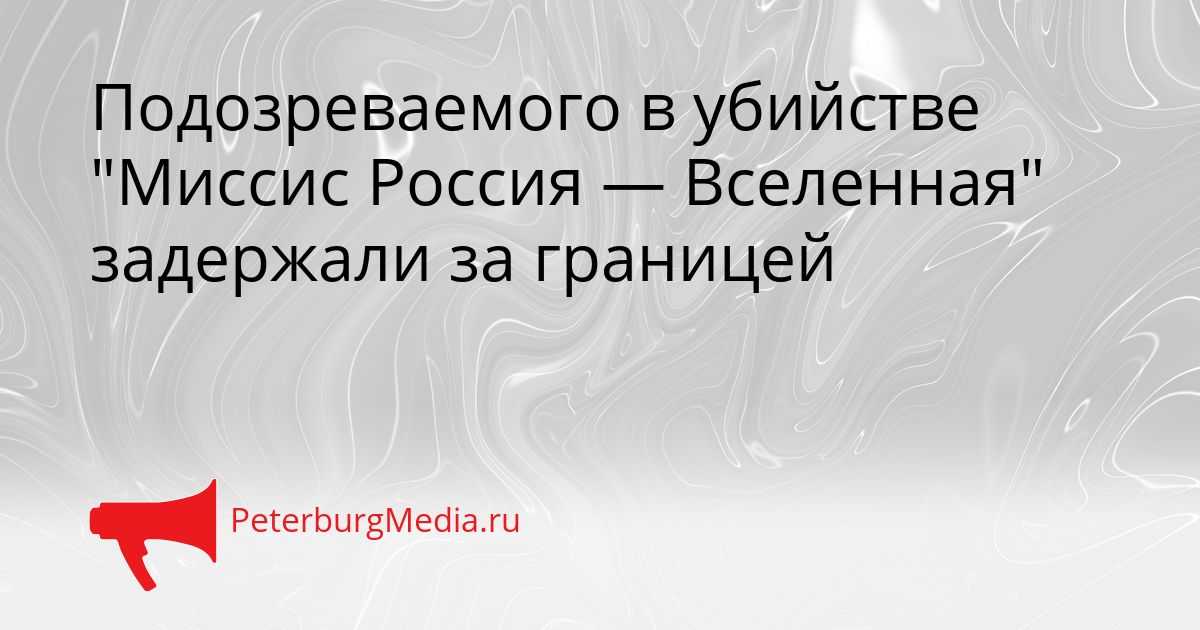 Подозреваемого в убийстве "Миссис Россия — Вселенная" задержали за границей