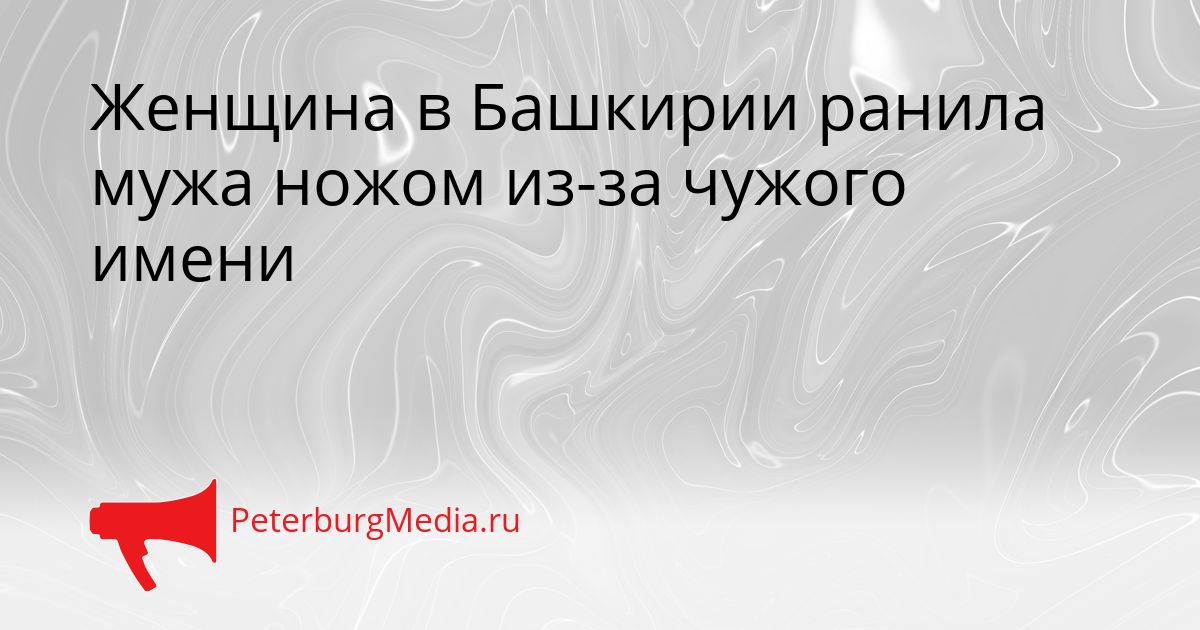 Женщина в Башкирии ранила мужа ножом из-за чужого имени