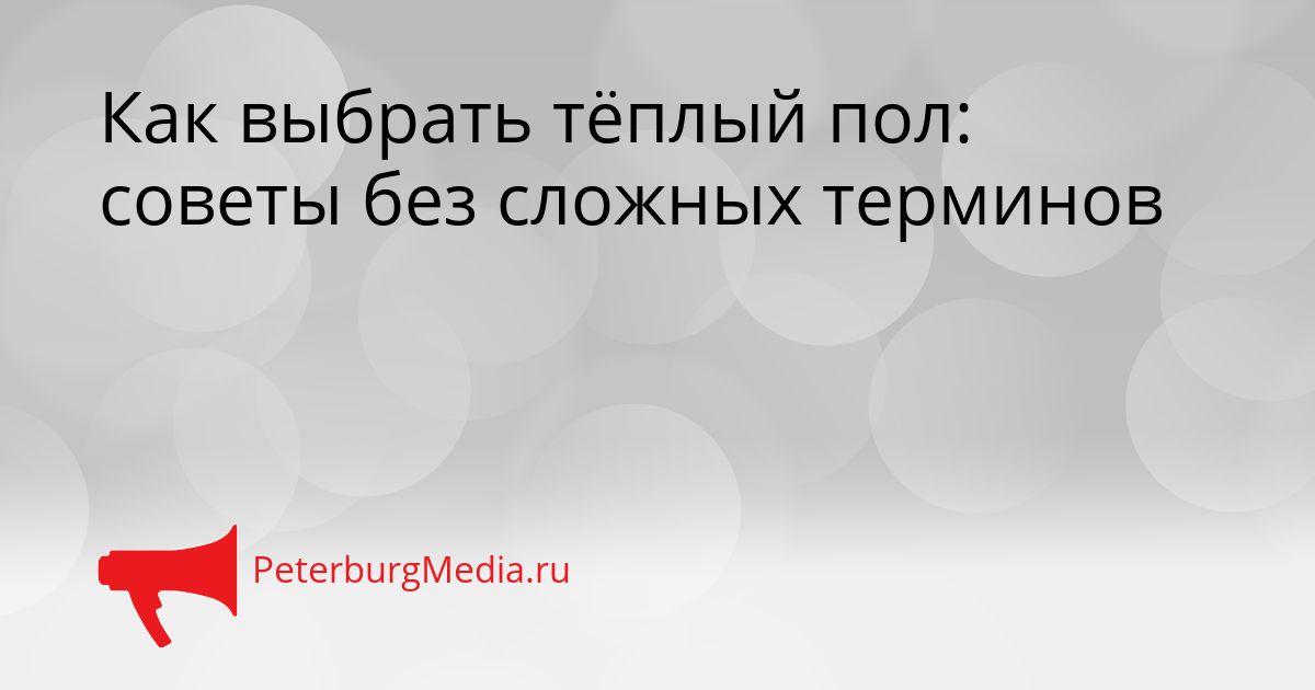 Как выбрать тёплый пол: советы без сложных терминов