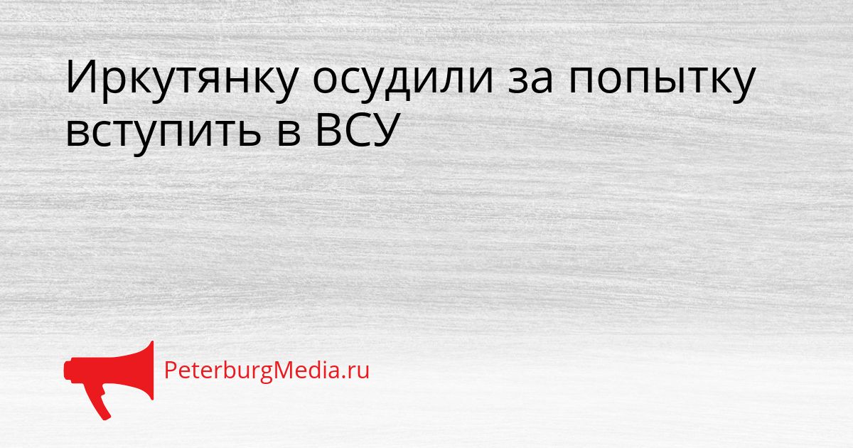 Иркутянку осудили за попытку вступить в ВСУ