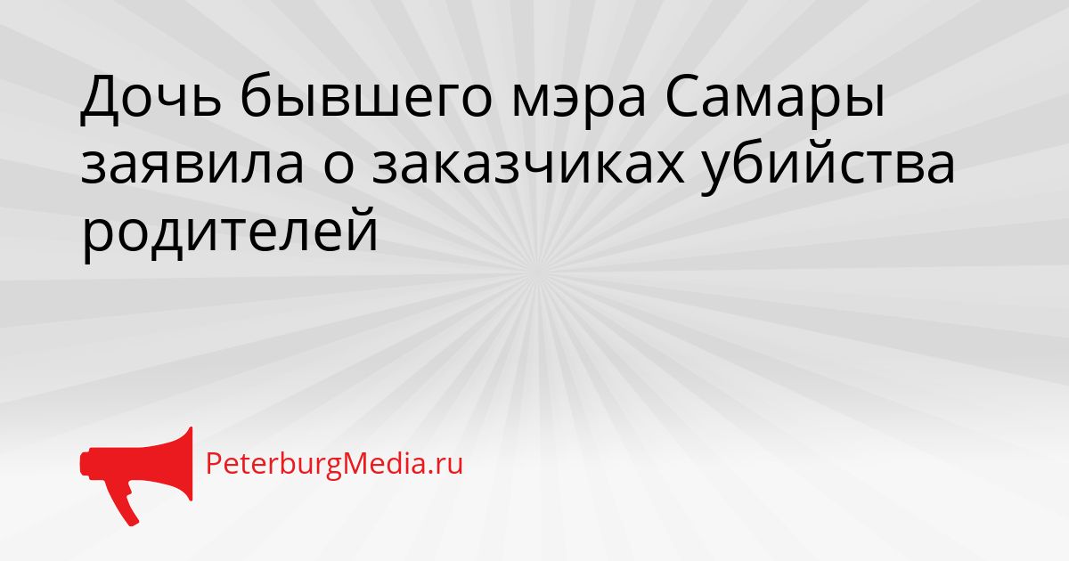 Дочь бывшего мэра Самары заявила о заказчиках убийства родителей