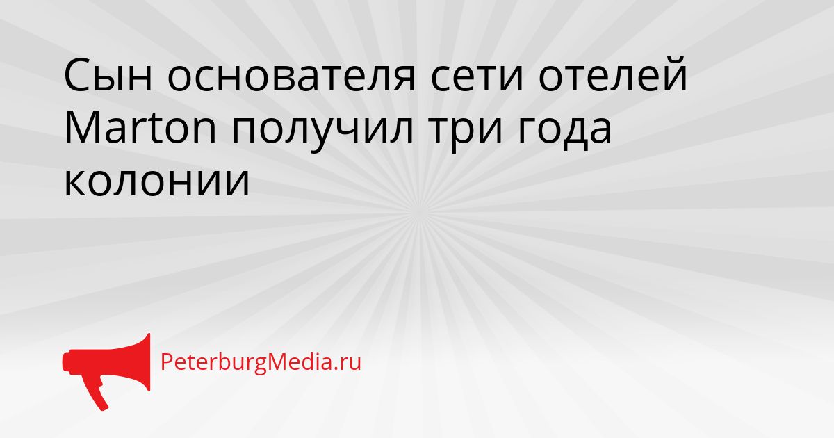 Сын основателя сети отелей Marton получил три года колонии