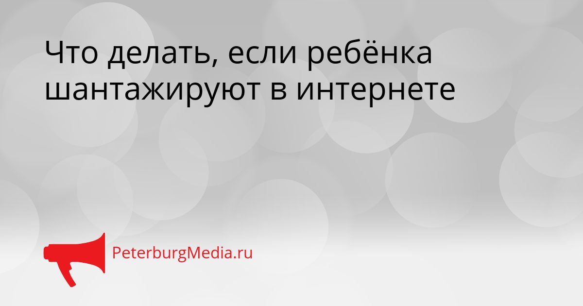 Что делать, если ребёнка шантажируют в интернете