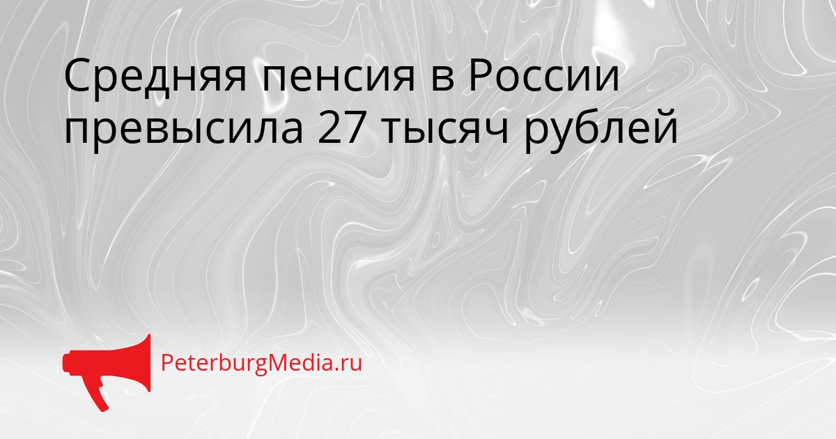 Средняя пенсия в России превысила 27 тысяч рублей