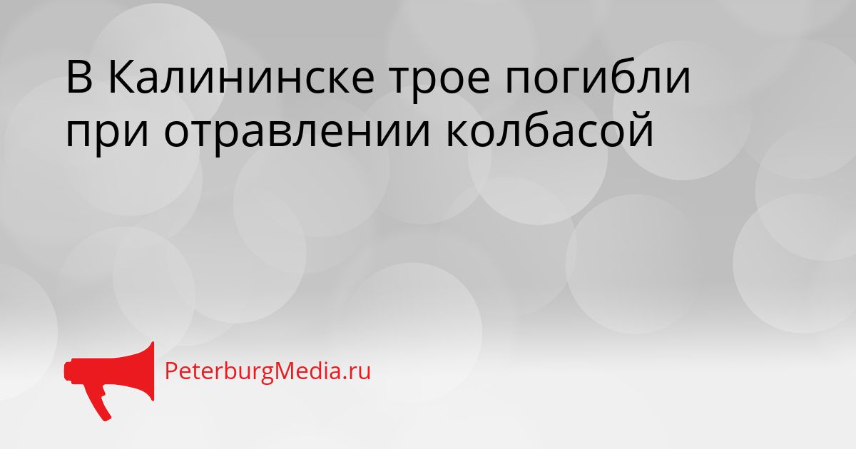 В Калининске трое погибли при отравлении колбасой