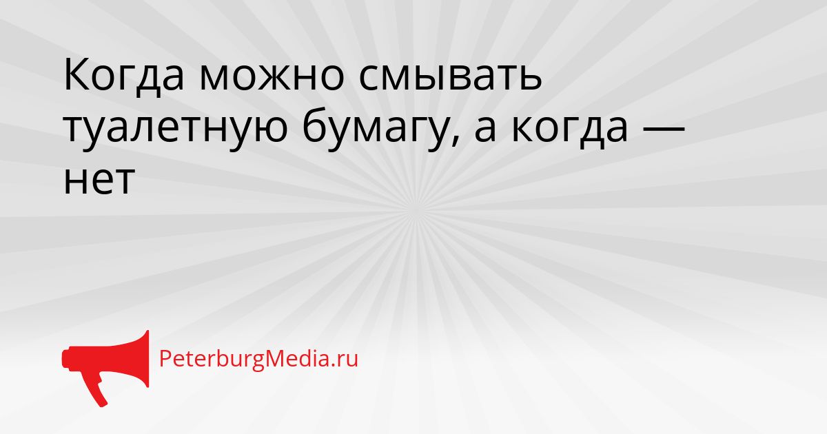 Когда можно смывать туалетную бумагу, а когда — нет