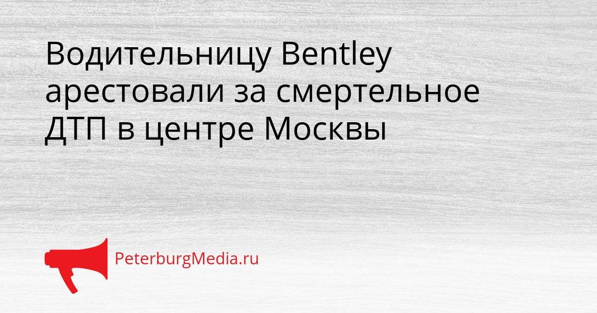 Водительницу Bentley арестовали за смертельное ДТП в центре Москвы