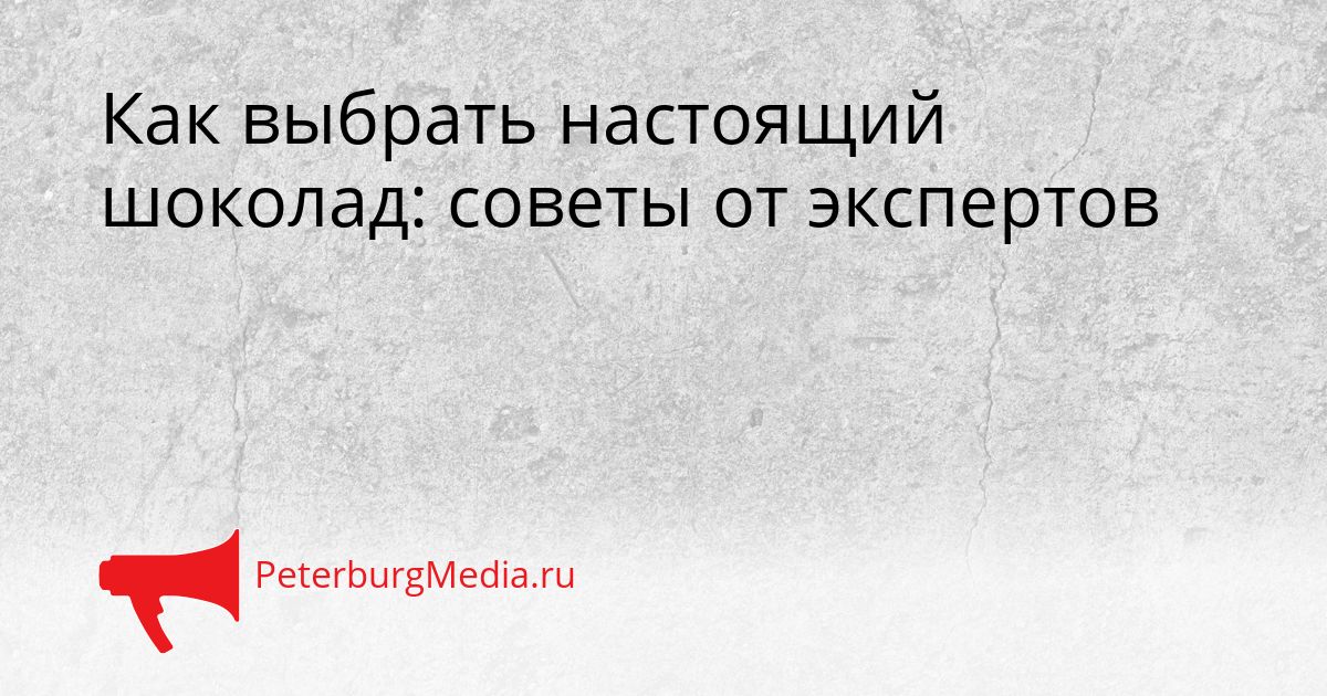 Как выбрать настоящий шоколад: советы от экспертов