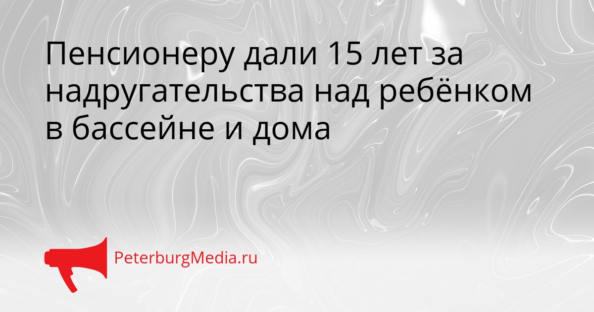 Пенсионеру дали 15 лет за надругательства над ребёнком в бассейне и дома