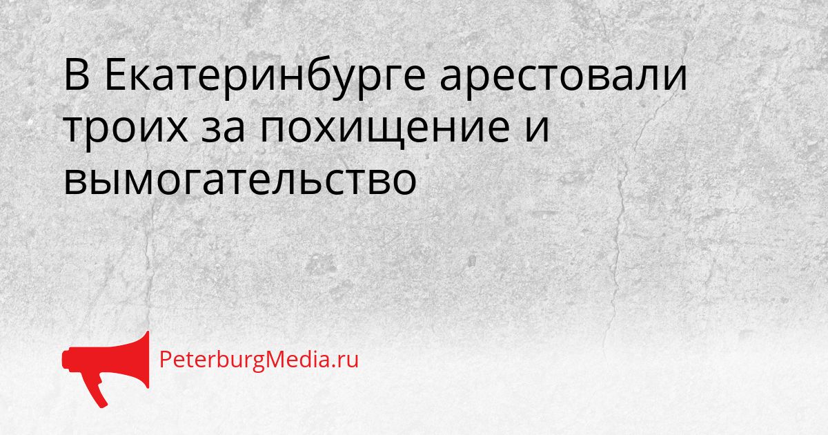 В Екатеринбурге арестовали троих за похищение и вымогательство