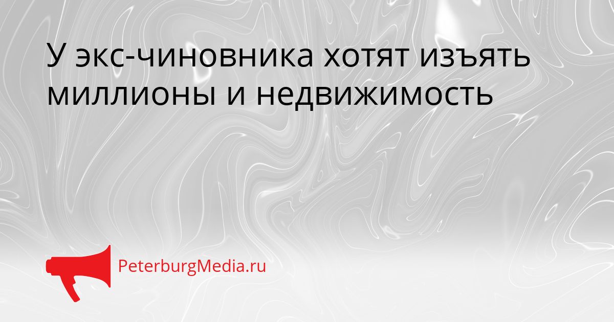У экс-чиновника хотят изъять миллионы и недвижимость