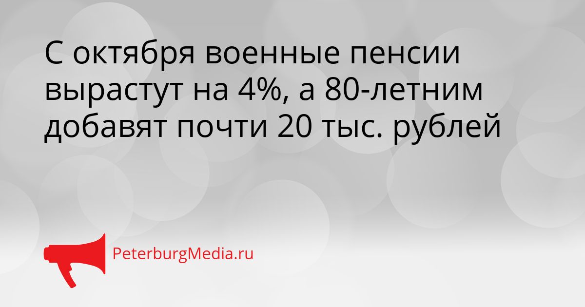 С октября военные пенсии вырастут на 4%, а 80-летним добавят почти 20 тыс. рублей
