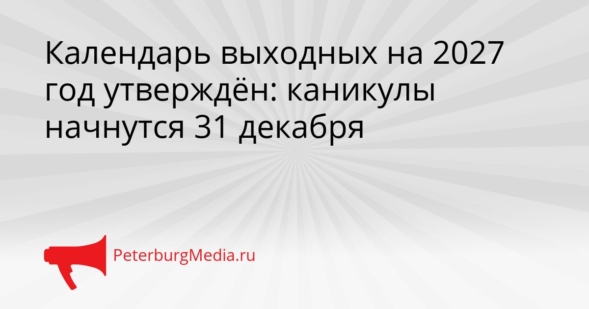 Календарь выходных на 2027 год утверждён: каникулы начнутся 31 декабря