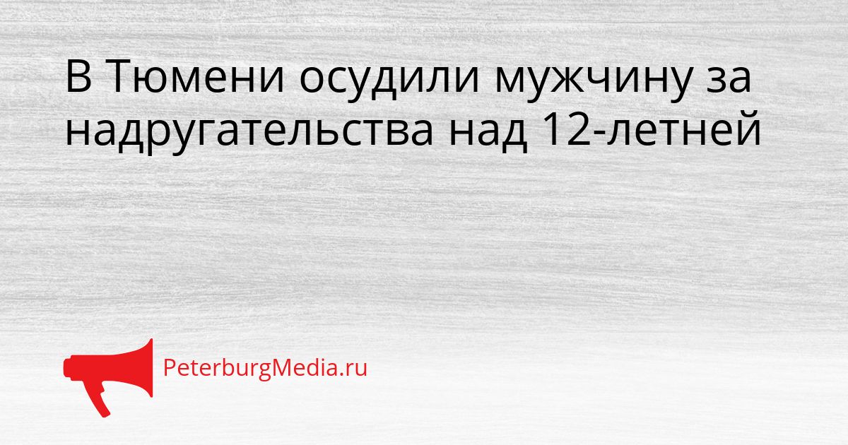 В Тюмени осудили мужчину за надругательства над 12-летней