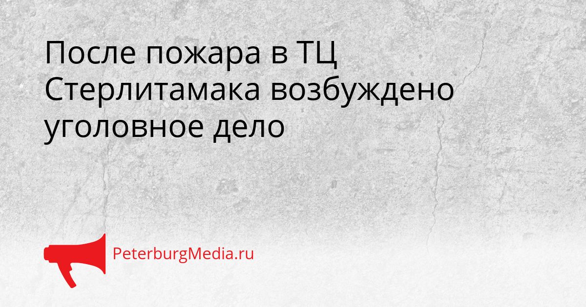После пожара в ТЦ Стерлитамака возбуждено уголовное дело
