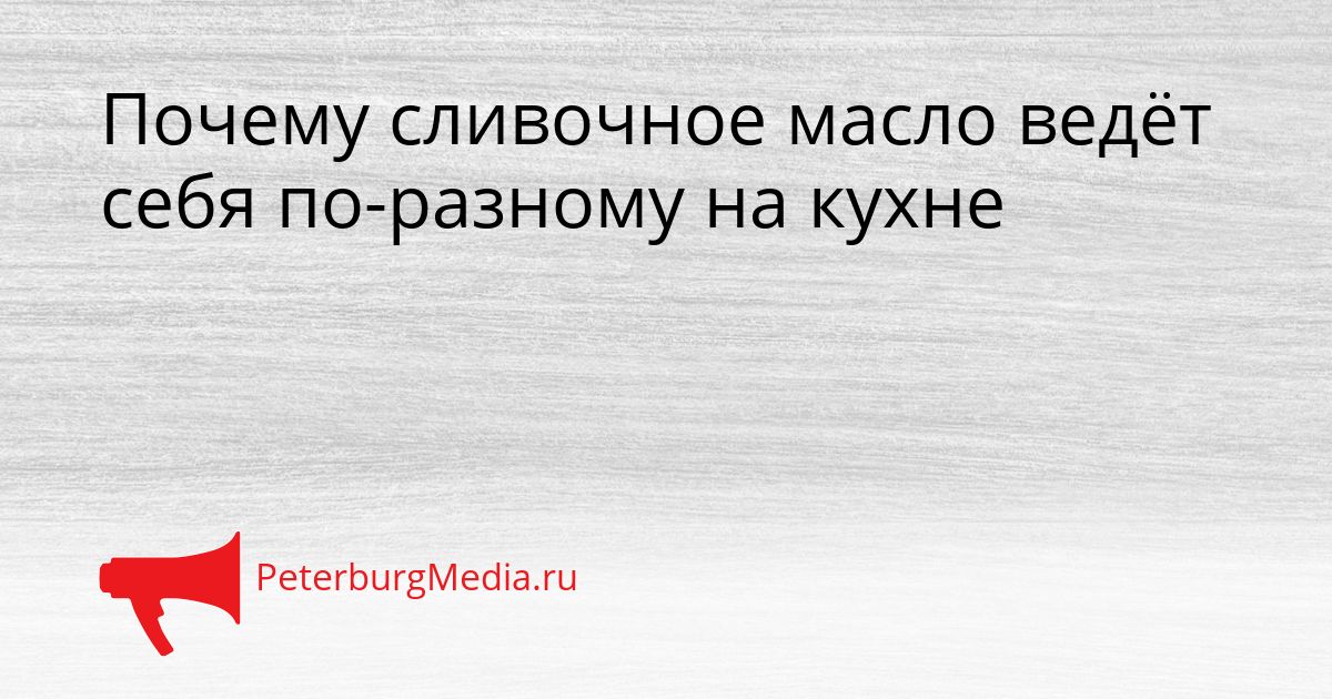 Почему сливочное масло ведёт себя по-разному на кухне