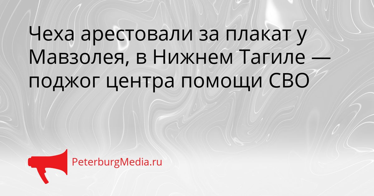 Чеха арестовали за плакат у Мавзолея, в Нижнем Тагиле — поджог центра помощи СВО