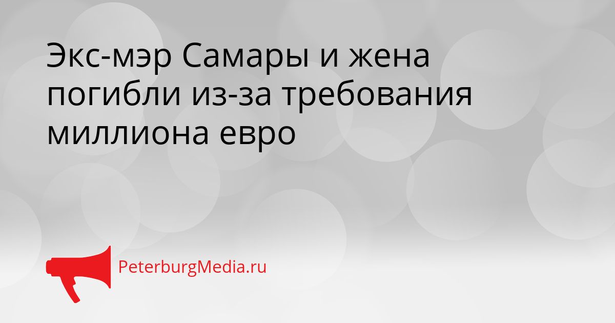 Экс-мэр Самары и жена погибли из-за требования миллиона евро