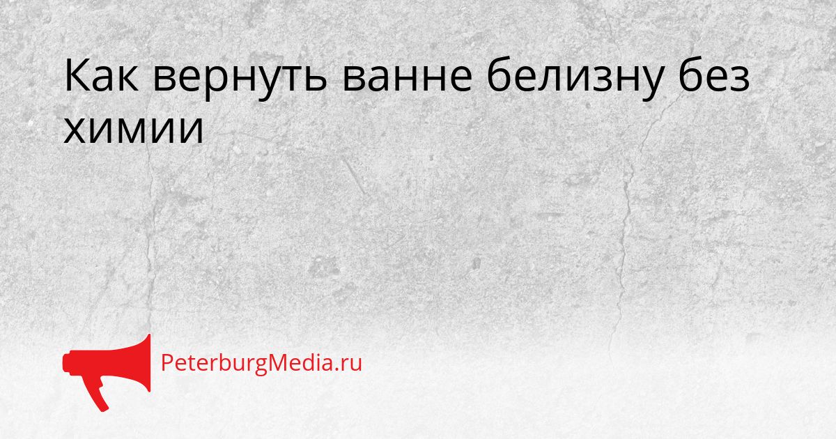 Как вернуть ванне белизну без химии