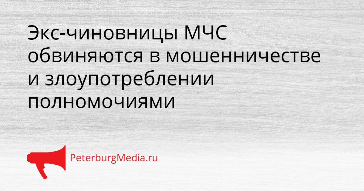 Экс-чиновницы МЧС обвиняются в мошенничестве и злоупотреблении полномочиями