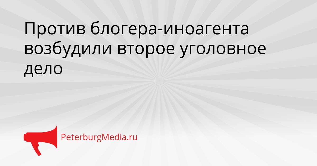 Против блогера-иноагента возбудили второе уголовное дело
