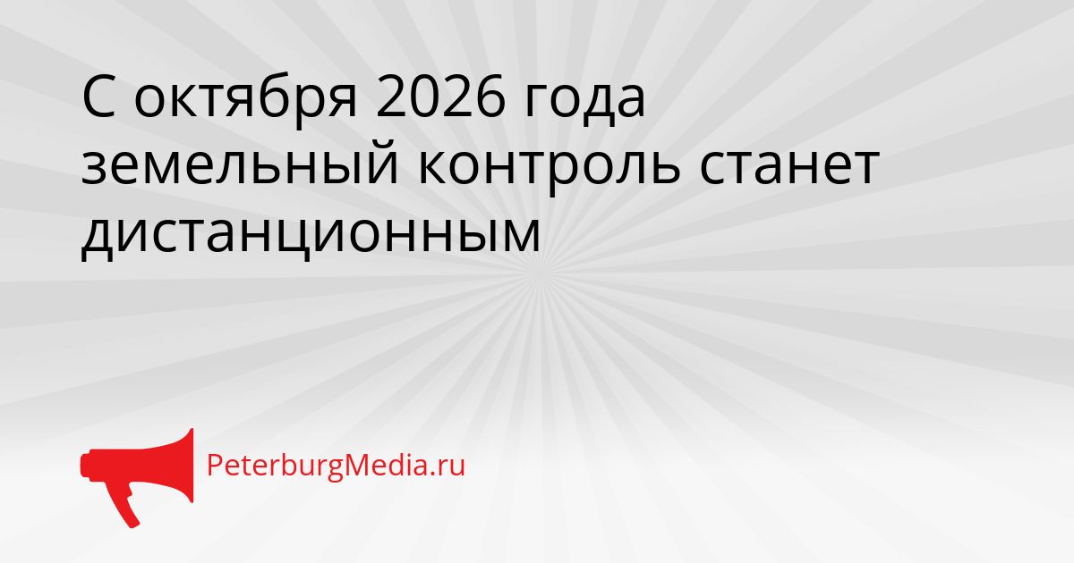 С октября 2026 года земельный контроль станет дистанционным