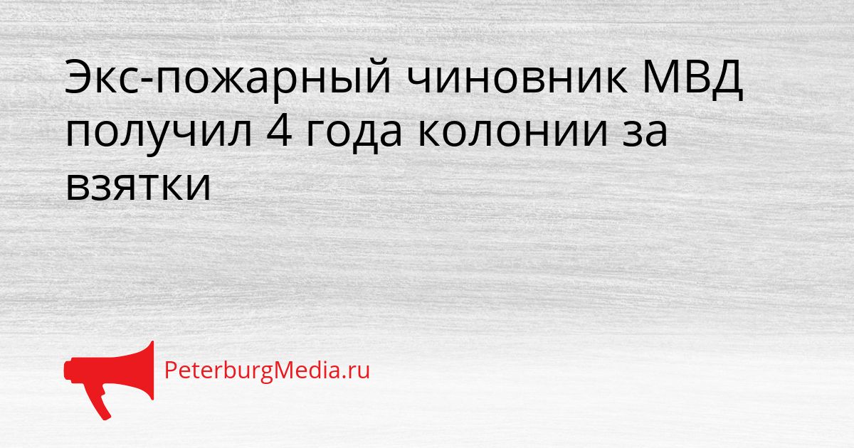 Экс-пожарный чиновник МВД получил 4 года колонии за взятки